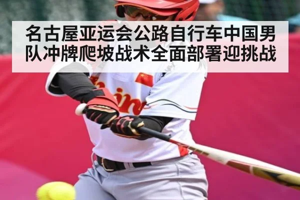 名古屋亚运会公路自行车中国男队冲牌爬坡战术全面部署迎挑战